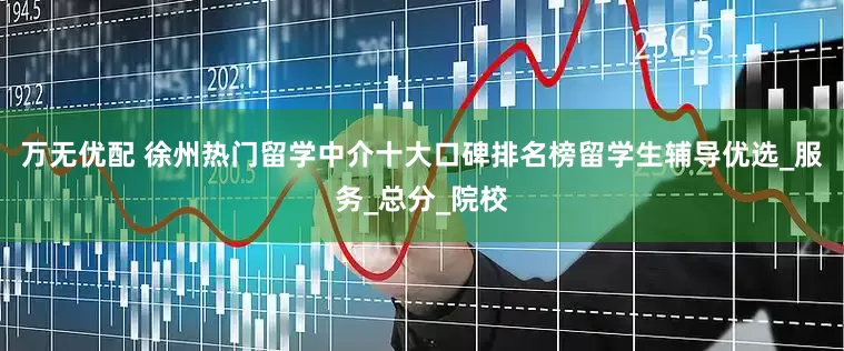 万无优配 徐州热门留学中介十大口碑排名榜留学生辅导优选_服务_总分_院校