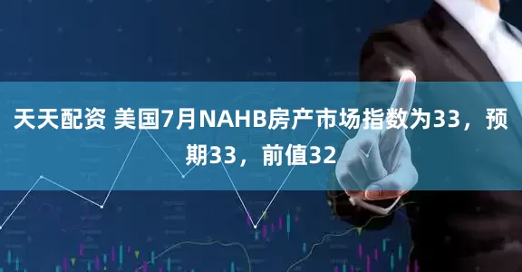 天天配资 美国7月NAHB房产市场指数为33，预期33，前值32