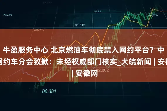 牛盈服务中心 北京燃油车彻底禁入网约平台？中国网约车分会致歉：未经权威部门核实_大皖新闻 | 安徽网