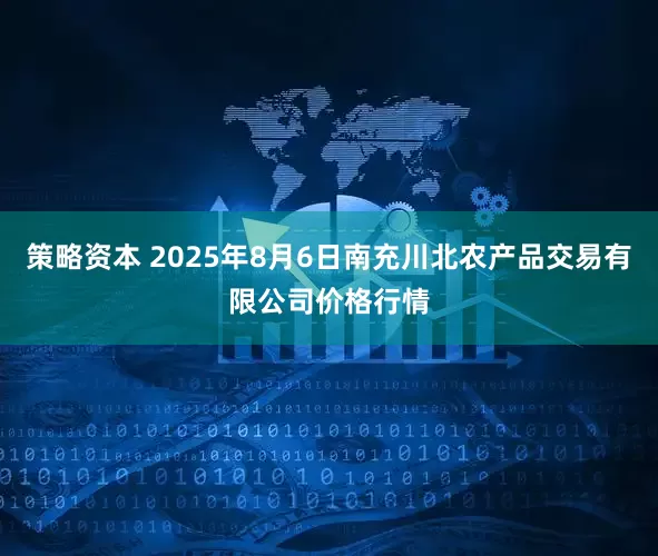 策略资本 2025年8月6日南充川北农产品交易有限公司价格行情