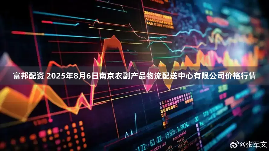 富邦配资 2025年8月6日南京农副产品物流配送中心有限公司价格行情
