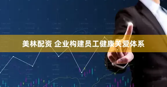 美林配资 企业构建员工健康关爱体系