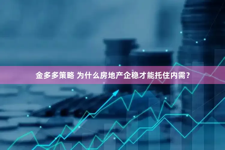 金多多策略 为什么房地产企稳才能托住内需？