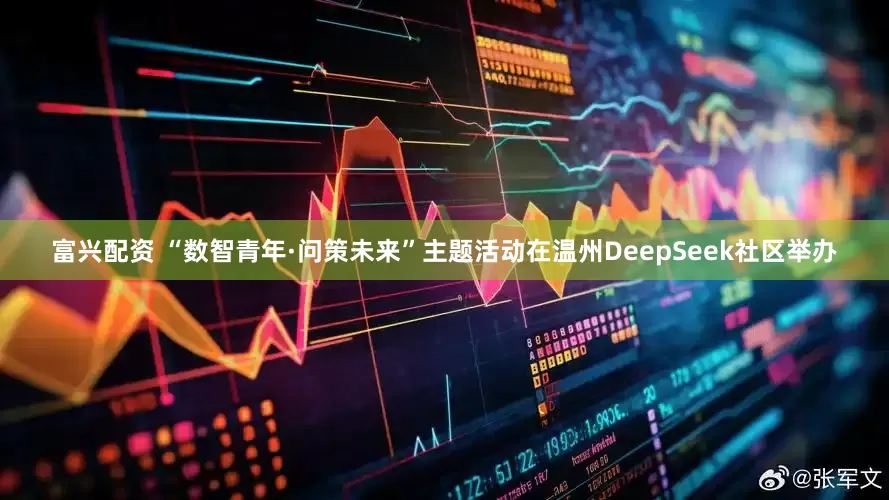 富兴配资 “数智青年·问策未来”主题活动在温州DeepSeek社区举办