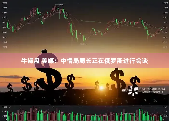 牛操盘 美媒：中情局局长正在俄罗斯进行会谈
