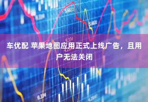 车优配 苹果地图应用正式上线广告，且用户无法关闭